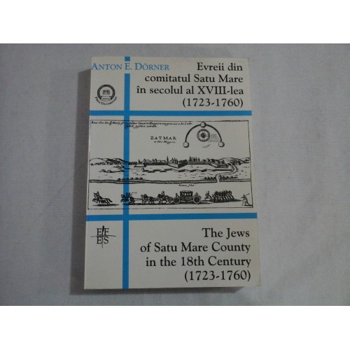 Evreii din comitatul Satu Mare in secolul al XVIII-lea (1723 - 1760) / The Jews of Satu Mare County in the 18th Century (1723 - 1760) - Anton E. DORNER Evreii din comitatul Satu Mare in secolul al XVIII-lea (1723 - 1760) / The Jews of Satu Mare County in the 18th Century (1723 - 1760) - Anton E. DORNER